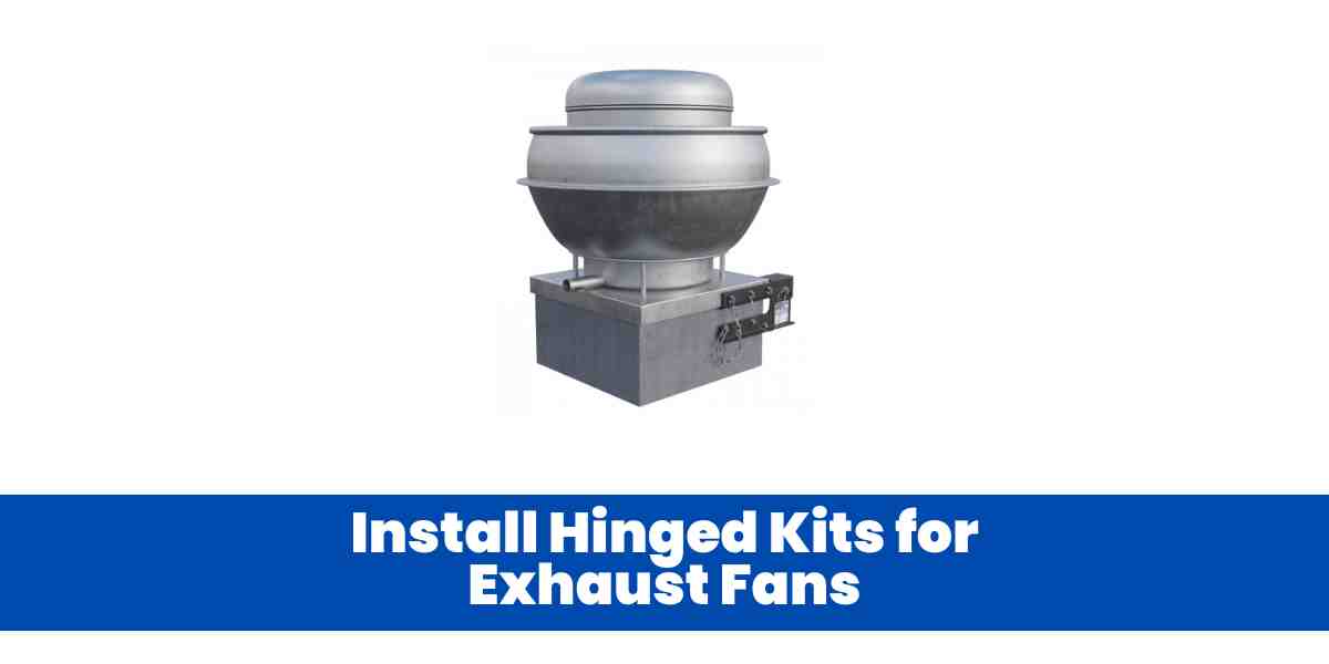 Install Hinged Kits for Exhaust Fans