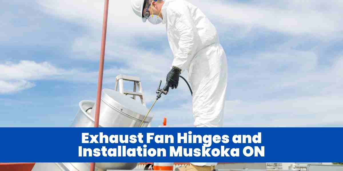 Exhaust Fan Hinges and Installation Muskoka ON