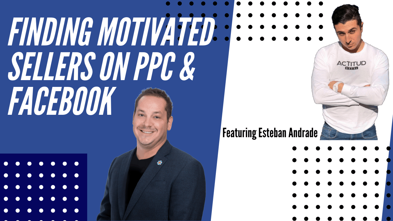 Finding Motivated Sellers On PPC and Facebook With Esteban Andrade
