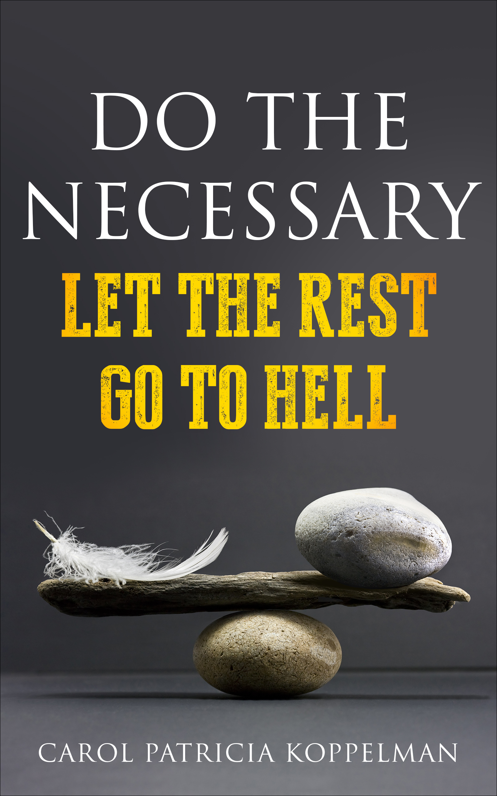 Do The Necessary - Let the Rest Go To Hell by Carol Patricia Koppelman